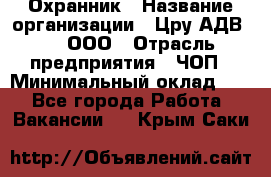 Охранник › Название организации ­ Цру АДВ777, ООО › Отрасль предприятия ­ ЧОП › Минимальный оклад ­ 1 - Все города Работа » Вакансии   . Крым,Саки